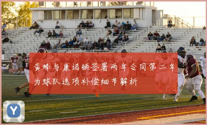 黄蜂与康诺顿签署两年合同第二年为球队选项补偿细节解析