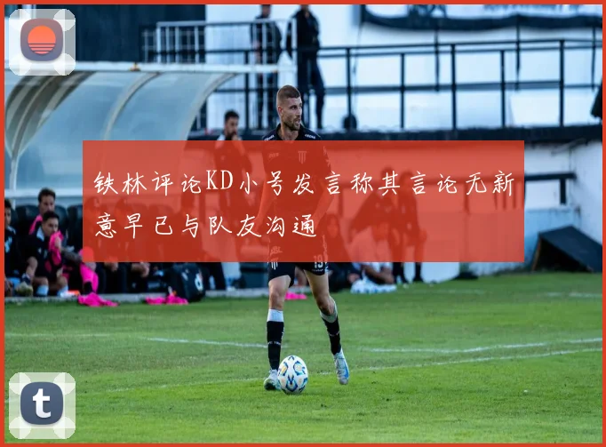 铁林评论KD小号发言称其言论无新意早已与队友沟通