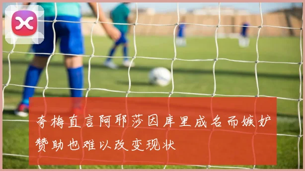 夸梅直言阿耶莎因库里成名而嫉妒赞助也难以改变现状