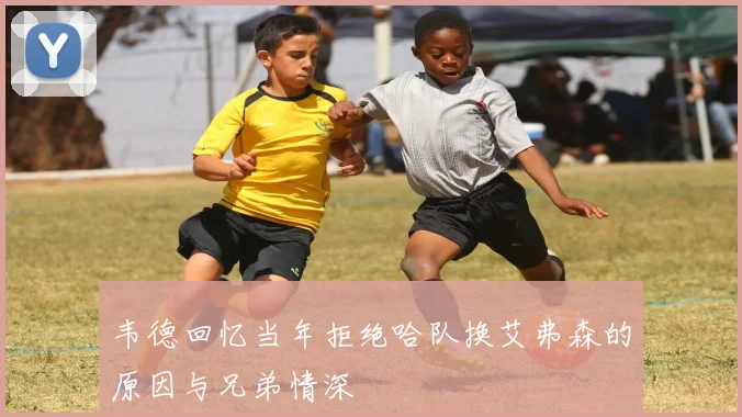 韦德回忆当年拒绝哈队换艾弗森的原因与兄弟情深