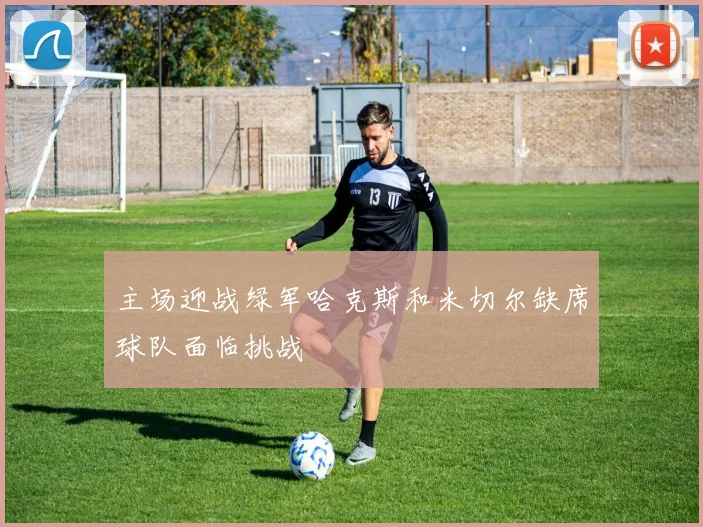 主场迎战绿军哈克斯和米切尔缺席球队面临挑战