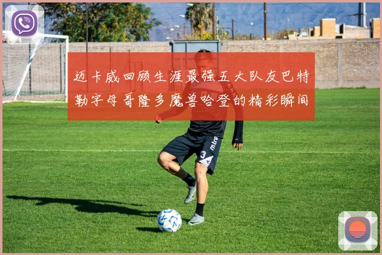 迈卡威回顾生涯最强五大队友巴特勒字母哥隆多魔兽哈登的精彩瞬间