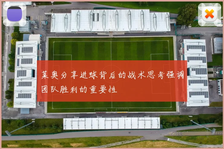 莱奥分享进球背后的战术思考强调团队胜利的重要性