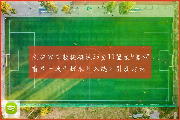 文班昨日数据确认29分11篮板9盖帽首节一次干扰未计入统计引发讨论