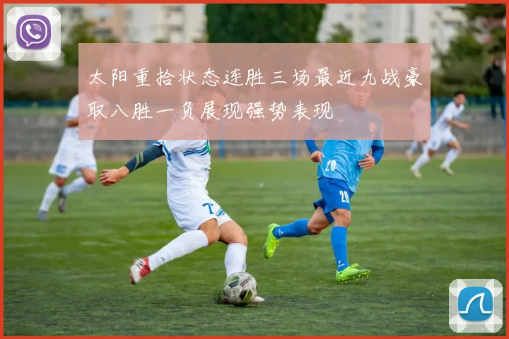 太阳重拾状态连胜三场最近九战豪取八胜一负展现强势表现
