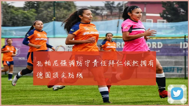 孔帕尼强调防守责任拜仁依然拥有德国顶尖防线