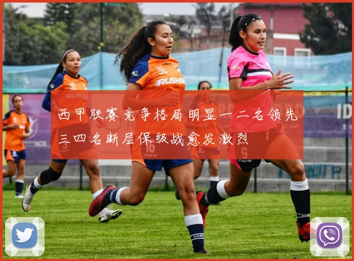 西甲联赛竞争格局明显一二名领先三四名断层保级战愈发激烈