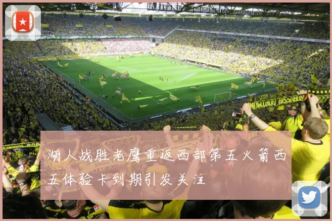 湖人战胜老鹰重返西部第五火箭西五体验卡到期引发关注