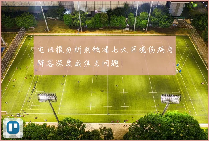 电讯报分析利物浦七大困境伤病与阵容深度成焦点问题