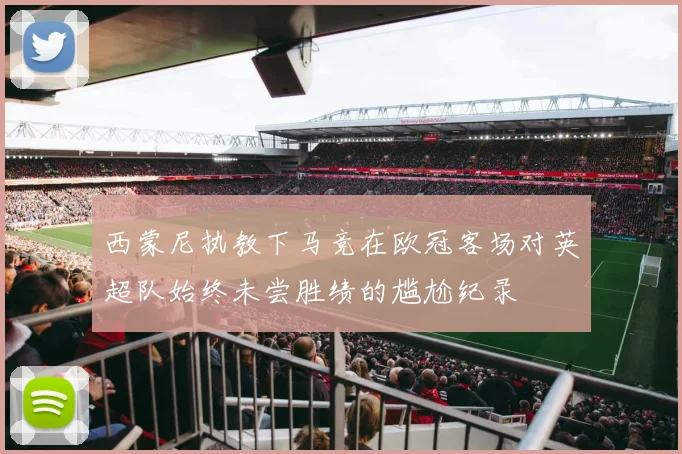 西蒙尼执教下马竞在欧冠客场对英超队始终未尝胜绩的尴尬纪录