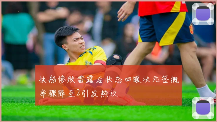 快船惨败雷霆后状态回暖状元签概率骤降至2引发热议