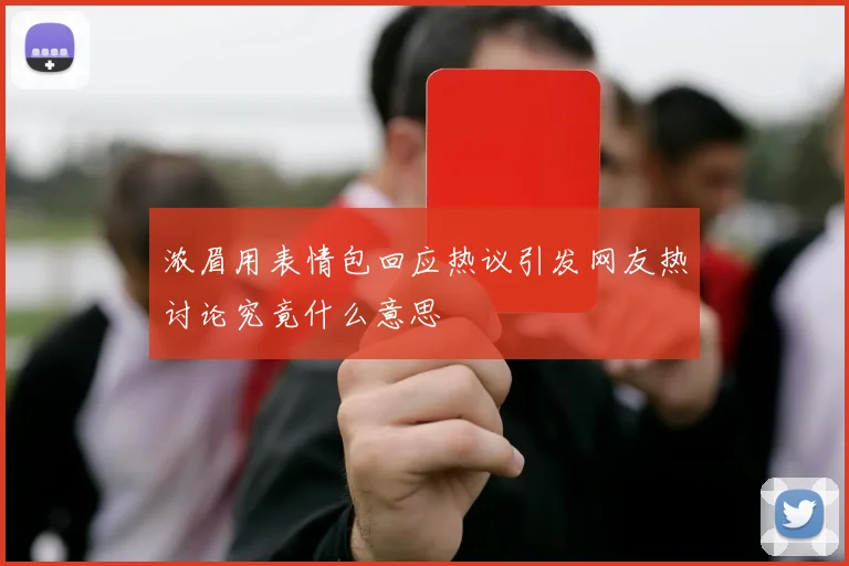 浓眉用表情包回应热议引发网友热讨论究竟什么意思