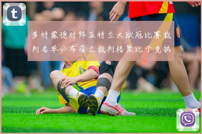 多特蒙德对阵亚特兰大欧冠比赛裁判名单公布荷兰裁判格聚比于克执法