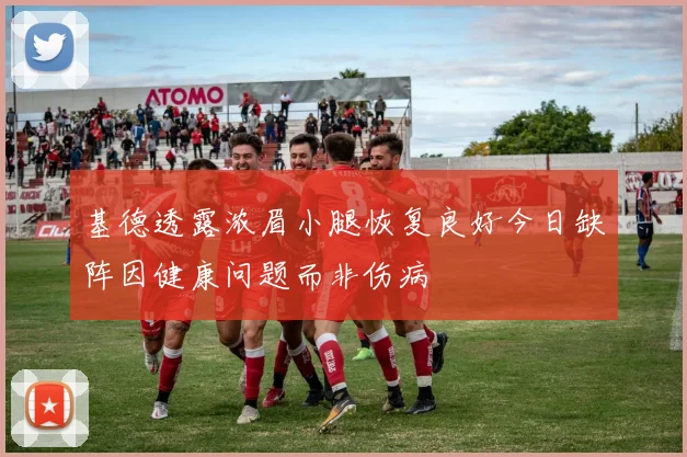 基德透露浓眉小腿恢复良好今日缺阵因健康问题而非伤病