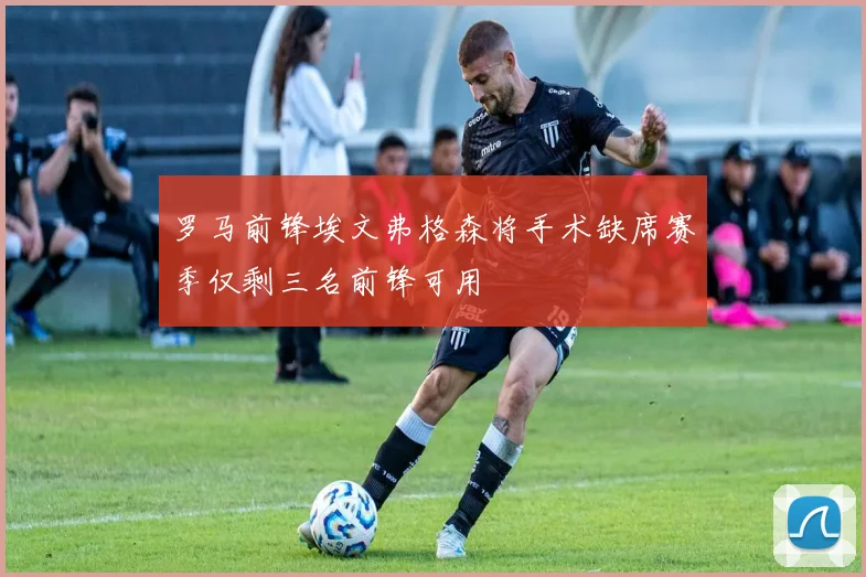 罗马前锋埃文弗格森将手术缺席赛季仅剩三名前锋可用