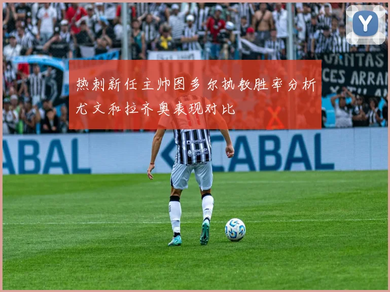 热刺新任主帅图多尔执教胜率分析尤文和拉齐奥表现对比